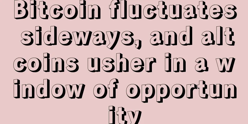 Bitcoin fluctuates sideways, and altcoins usher in a window of opportunity