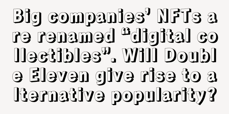 Big companies’ NFTs are renamed “digital collectibles”. Will Double Eleven give rise to alternative popularity?