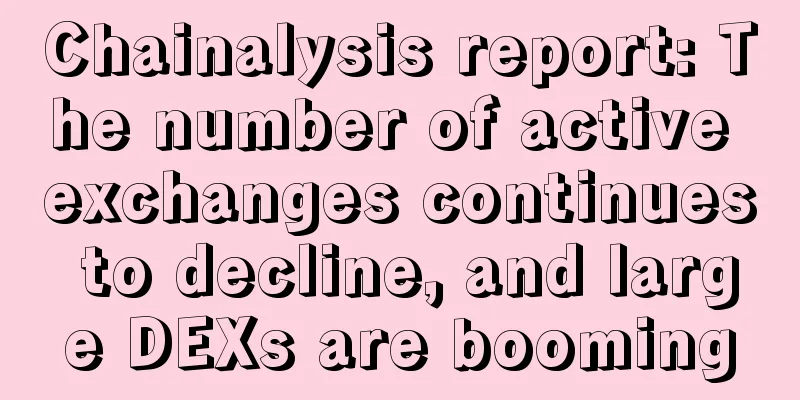 Chainalysis report: The number of active exchanges continues to decline, and large DEXs are booming