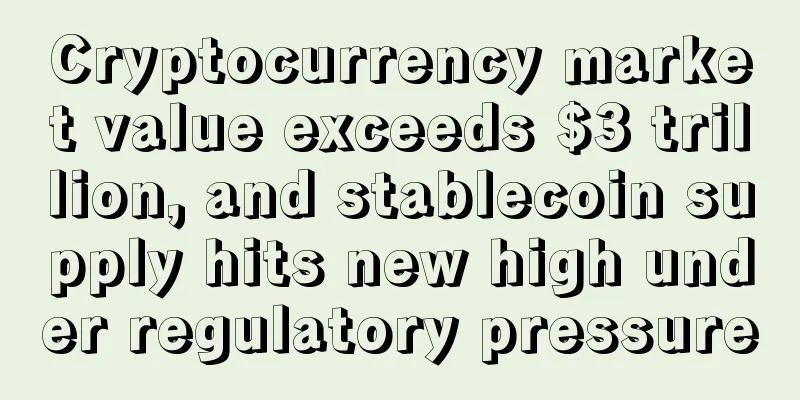 Cryptocurrency market value exceeds $3 trillion, and stablecoin supply hits new high under regulatory pressure