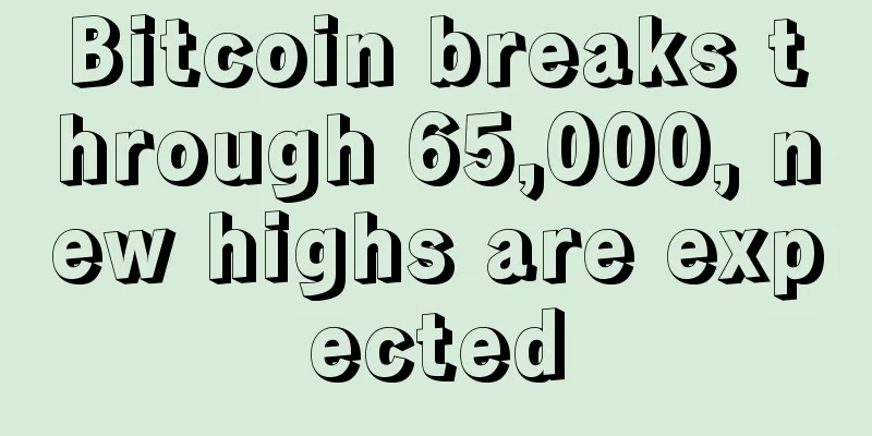 Bitcoin breaks through 65,000, new highs are expected