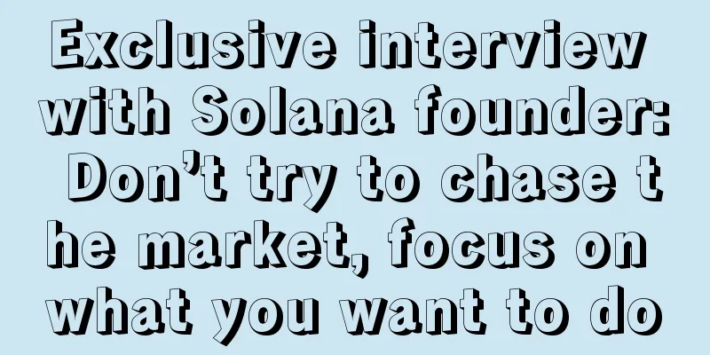 Exclusive interview with Solana founder: Don’t try to chase the market, focus on what you want to do