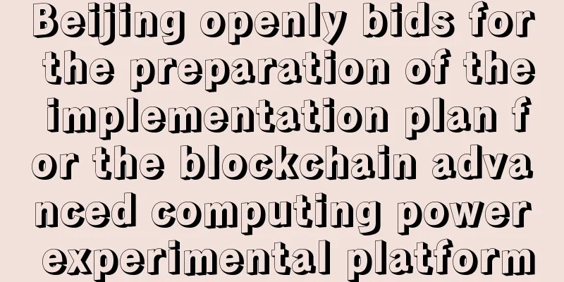 Beijing openly bids for the preparation of the implementation plan for the blockchain advanced computing power experimental platform