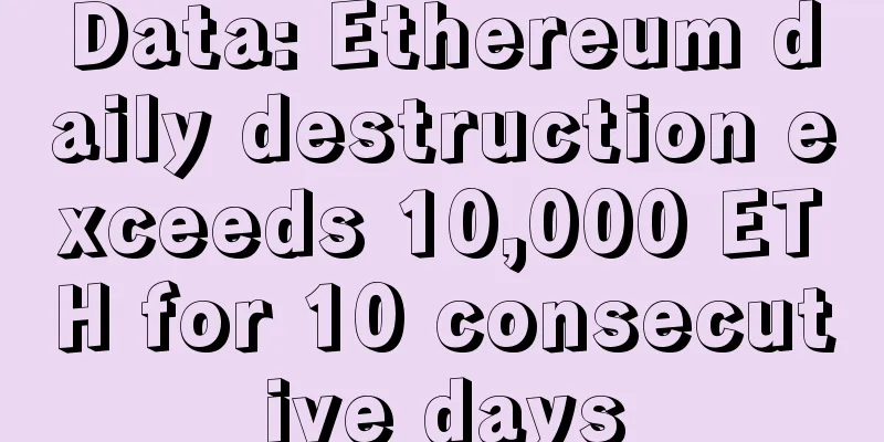 Data: Ethereum daily destruction exceeds 10,000 ETH for 10 consecutive days