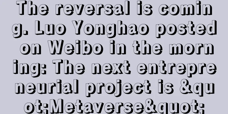 The reversal is coming. Luo Yonghao posted on Weibo in the morning: The next entrepreneurial project is "Metaverse"