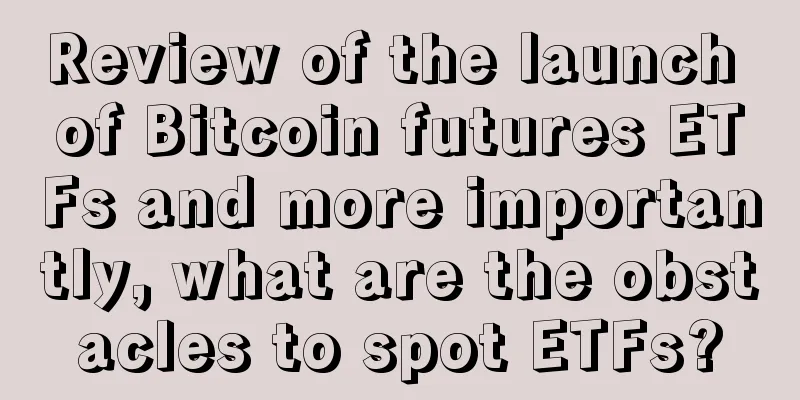 Review of the launch of Bitcoin futures ETFs and more importantly, what are the obstacles to spot ETFs?