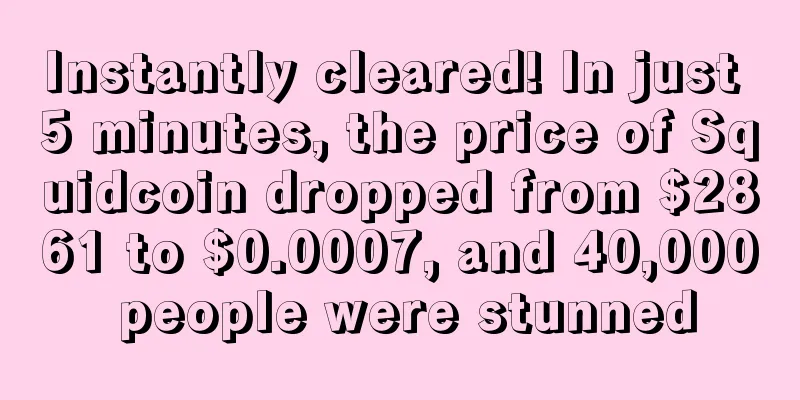 Instantly cleared! In just 5 minutes, the price of Squidcoin dropped from $2861 to $0.0007, and 40,000 people were stunned