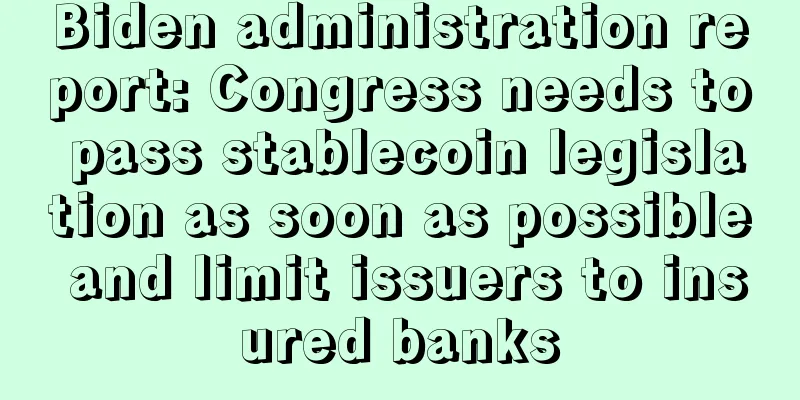 Biden administration report: Congress needs to pass stablecoin legislation as soon as possible and limit issuers to insured banks