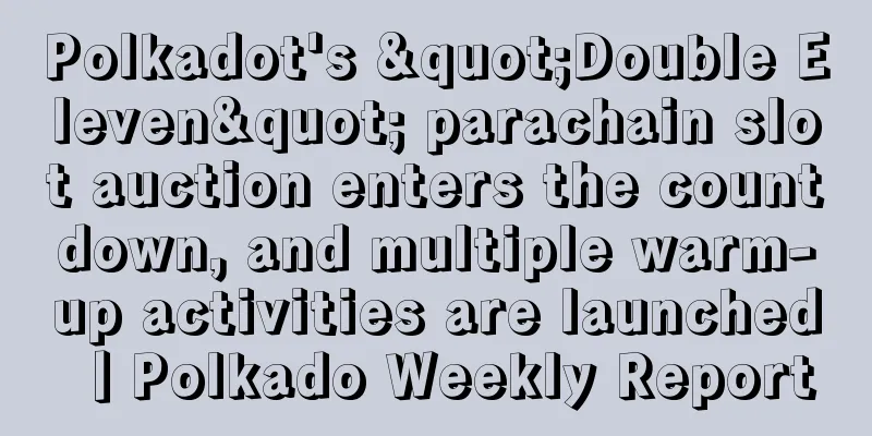 Polkadot's "Double Eleven" parachain slot auction enters the countdown, and multiple warm-up activities are launched丨Polkado Weekly Report