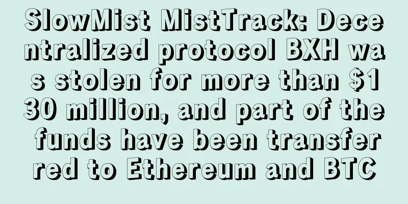 SlowMist MistTrack: Decentralized protocol BXH was stolen for more than $130 million, and part of the funds have been transferred to Ethereum and BTC