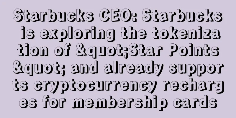 Starbucks CEO: Starbucks is exploring the tokenization of "Star Points" and already supports cryptocurrency recharges for membership cards