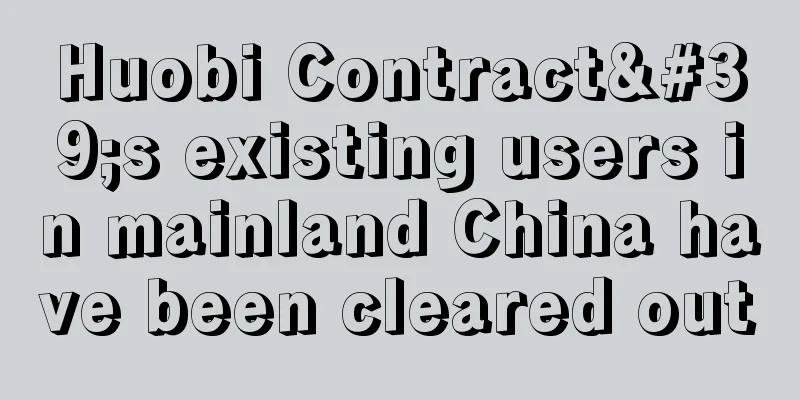 Huobi Contract's existing users in mainland China have been cleared out