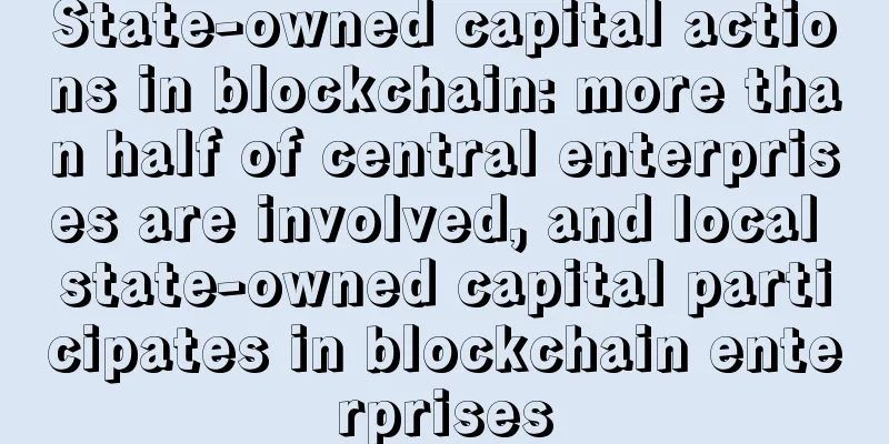 State-owned capital actions in blockchain: more than half of central enterprises are involved, and local state-owned capital participates in blockchain enterprises