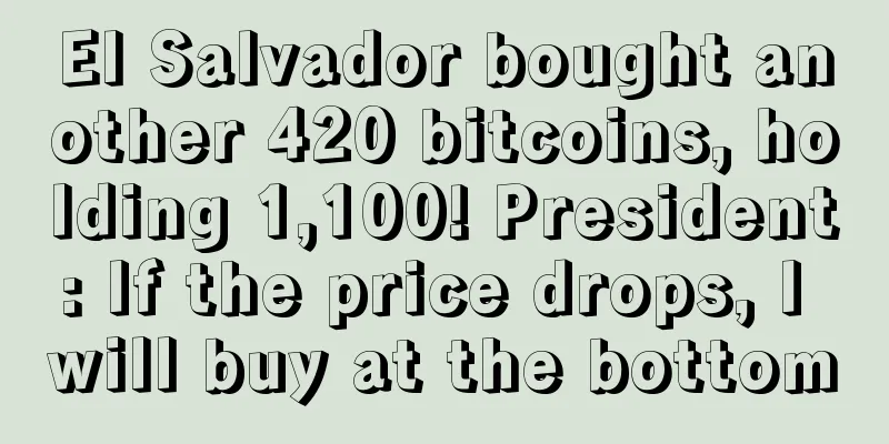 El Salvador bought another 420 bitcoins, holding 1,100! President: If the price drops, I will buy at the bottom