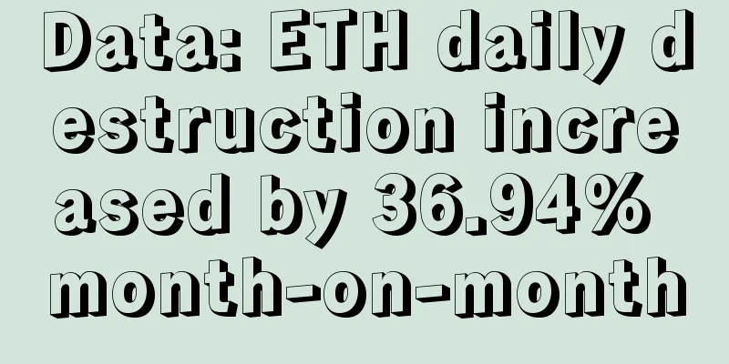 Data: ETH daily destruction increased by 36.94% month-on-month