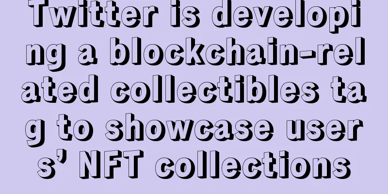 Twitter is developing a blockchain-related collectibles tag to showcase users’ NFT collections