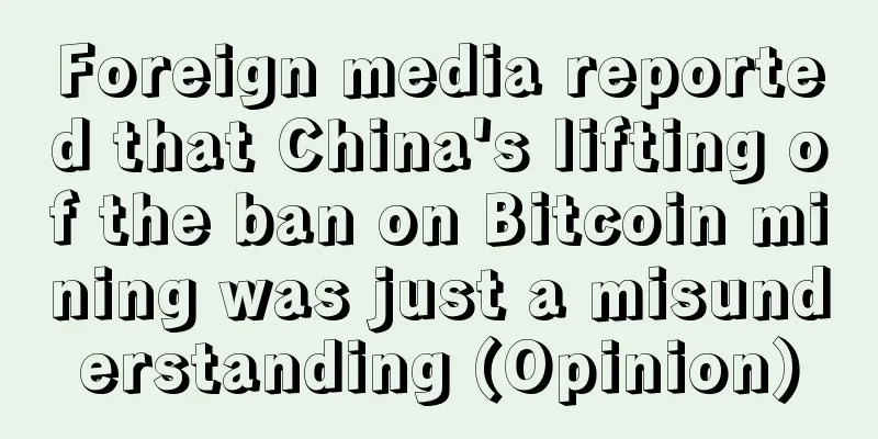 Foreign media reported that China's lifting of the ban on Bitcoin mining was just a misunderstanding (Opinion)