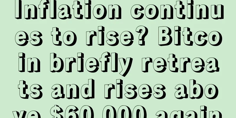 Inflation continues to rise? Bitcoin briefly retreats and rises above $60,000 again