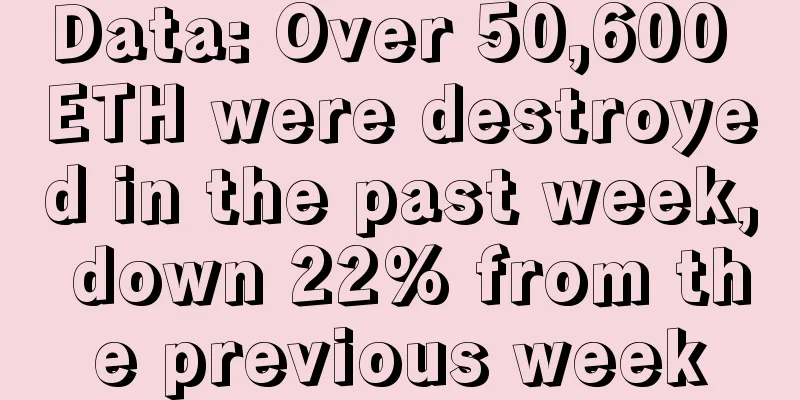 Data: Over 50,600 ETH were destroyed in the past week, down 22% from the previous week