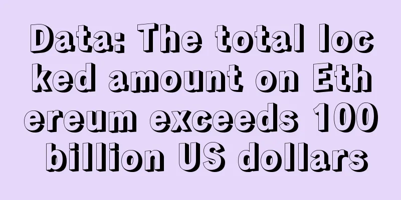 Data: The total locked amount on Ethereum exceeds 100 billion US dollars