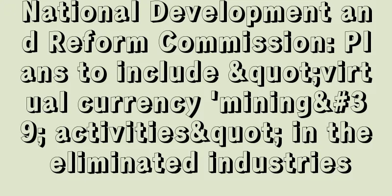 National Development and Reform Commission: Plans to include "virtual currency 'mining' activities" in the eliminated industries