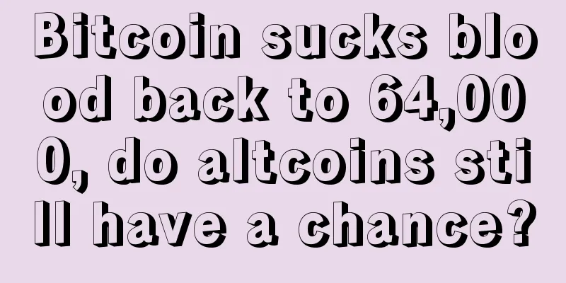 Bitcoin sucks blood back to 64,000, do altcoins still have a chance?