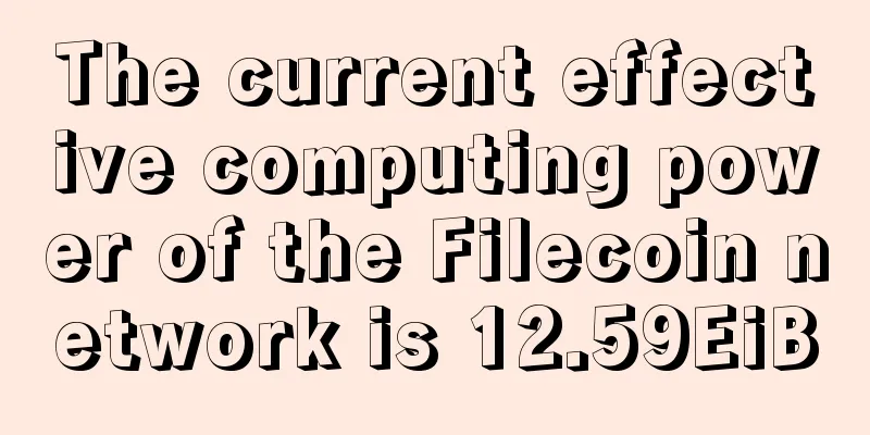 The current effective computing power of the Filecoin network is 12.59EiB