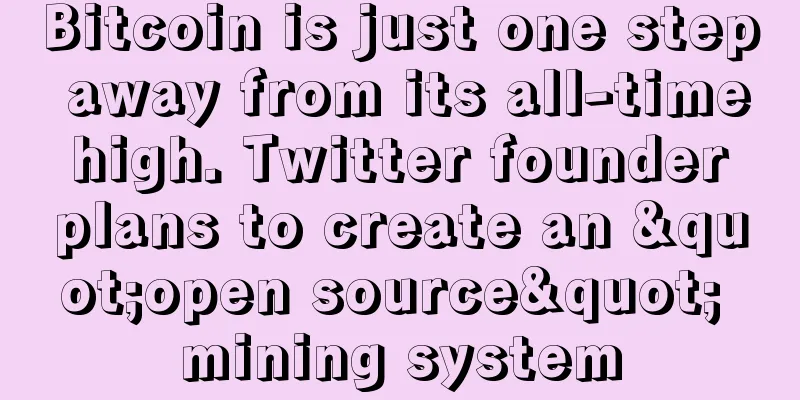 Bitcoin is just one step away from its all-time high. Twitter founder plans to create an "open source" mining system