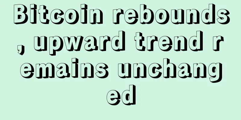Bitcoin rebounds, upward trend remains unchanged