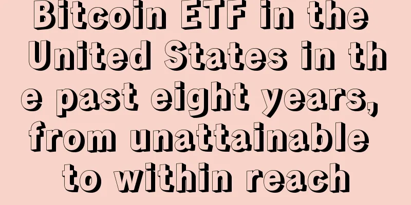 Bitcoin ETF in the United States in the past eight years, from unattainable to within reach