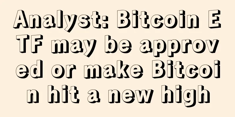 Analyst: Bitcoin ETF may be approved or make Bitcoin hit a new high