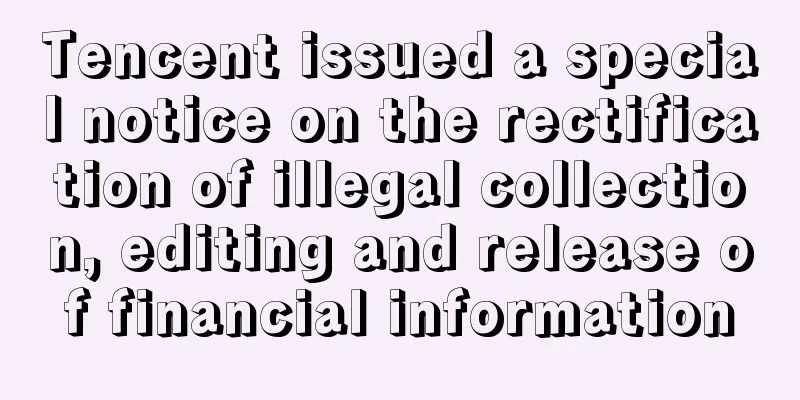 Tencent issued a special notice on the rectification of illegal collection, editing and release of financial information