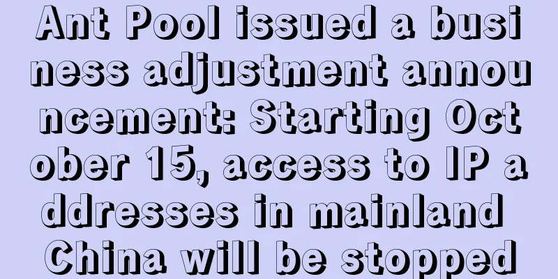 Ant Pool issued a business adjustment announcement: Starting October 15, access to IP addresses in mainland China will be stopped