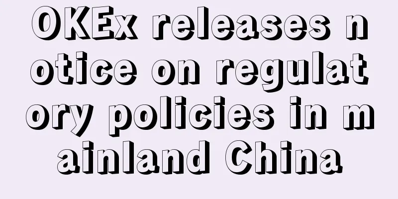 OKEx releases notice on regulatory policies in mainland China