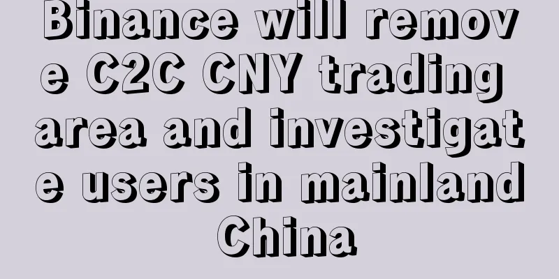 Binance will remove C2C CNY trading area and investigate users in mainland China