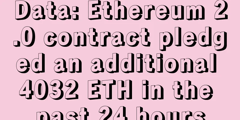 Data: Ethereum 2.0 contract pledged an additional 4032 ETH in the past 24 hours