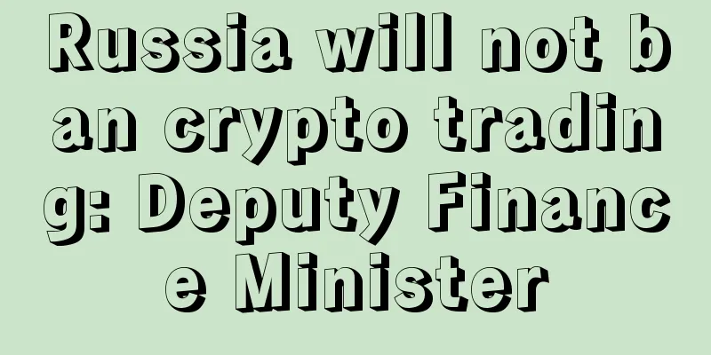 Russia will not ban crypto trading: Deputy Finance Minister