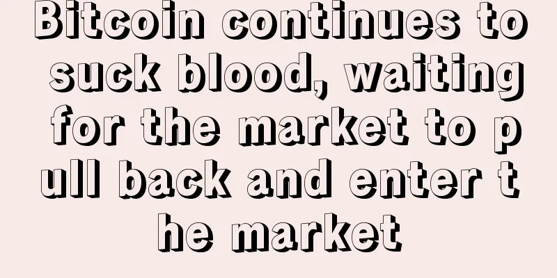 Bitcoin continues to suck blood, waiting for the market to pull back and enter the market