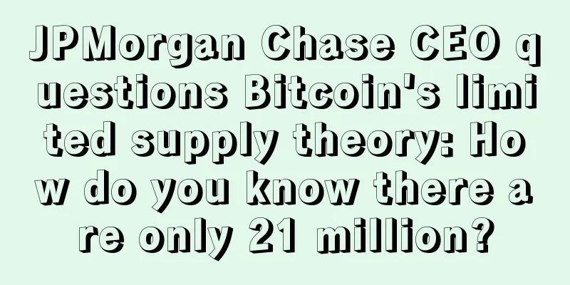 JPMorgan Chase CEO questions Bitcoin's limited supply theory: How do you know there are only 21 million?