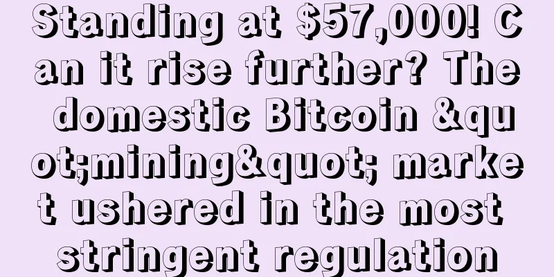 Standing at $57,000! Can it rise further? The domestic Bitcoin "mining" market ushered in the most stringent regulation