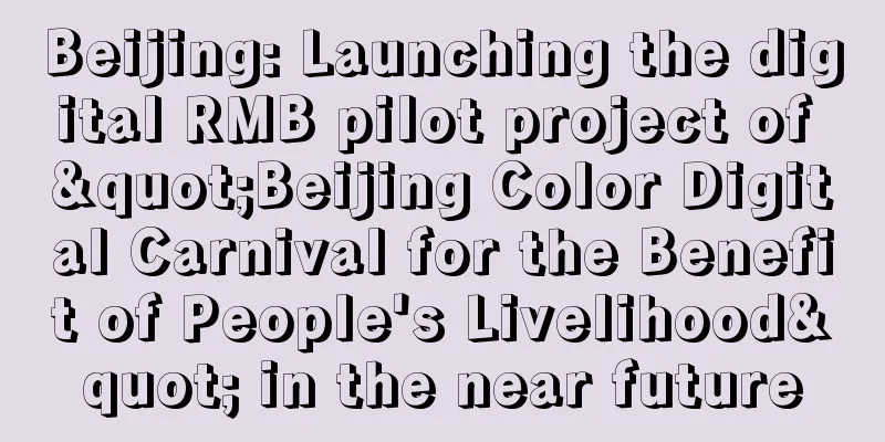 Beijing: Launching the digital RMB pilot project of "Beijing Color Digital Carnival for the Benefit of People's Livelihood" in the near future