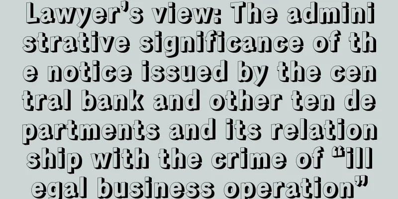 Lawyer’s view: The administrative significance of the notice issued by the central bank and other ten departments and its relationship with the crime of “illegal business operation”