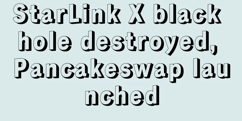 StarLink X black hole destroyed, Pancakeswap launched