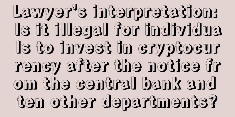 Lawyer’s interpretation: Is it illegal for individuals to invest in cryptocurrency after the notice from the central bank and ten other departments?
