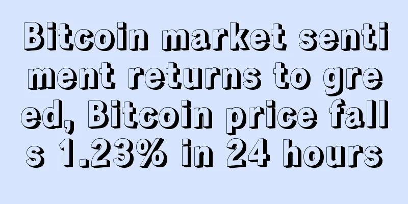 Bitcoin market sentiment returns to greed, Bitcoin price falls 1.23% in 24 hours