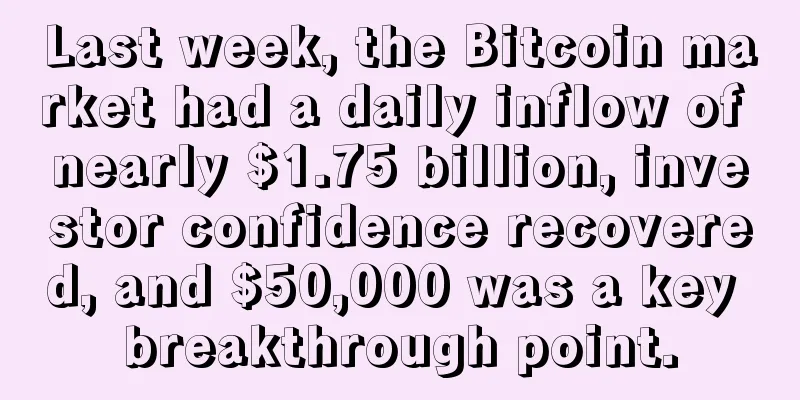 Last week, the Bitcoin market had a daily inflow of nearly $1.75 billion, investor confidence recovered, and $50,000 was a key breakthrough point.
