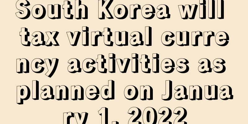 South Korea will tax virtual currency activities as planned on January 1, 2022