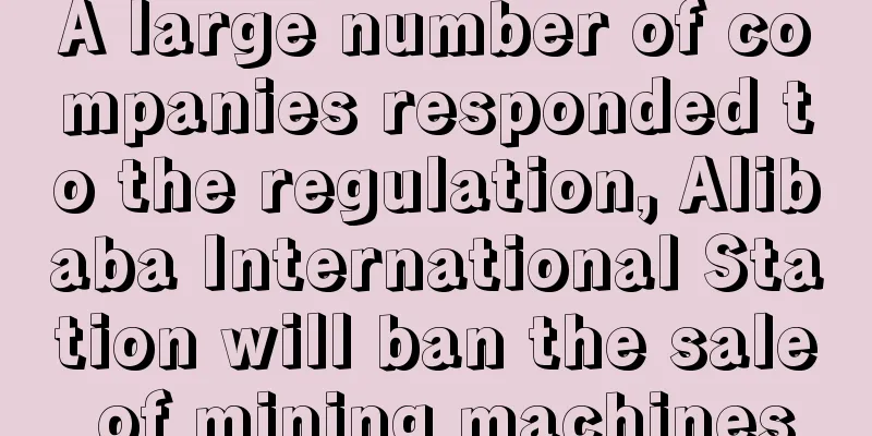 A large number of companies responded to the regulation, Alibaba International Station will ban the sale of mining machines