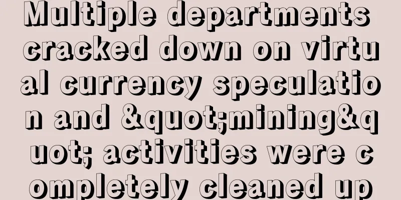 Multiple departments cracked down on virtual currency speculation and "mining" activities were completely cleaned up