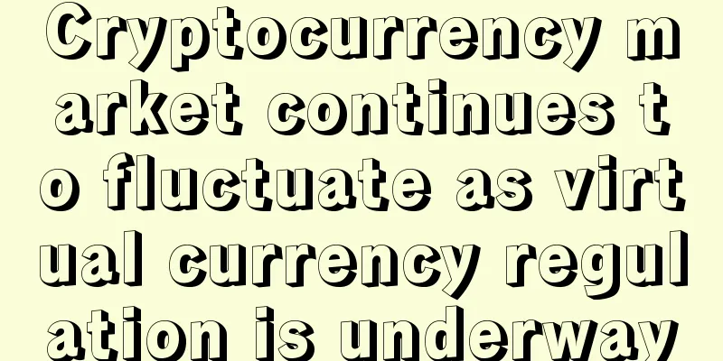 Cryptocurrency market continues to fluctuate as virtual currency regulation is underway